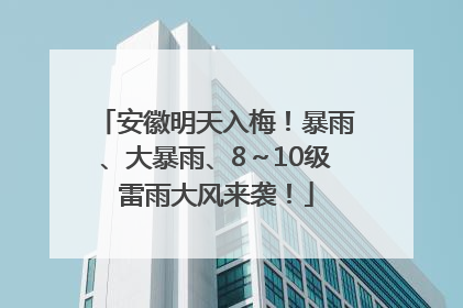 安徽明天入梅！暴雨、大暴雨、8～10级雷雨大风来袭！