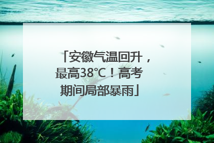 安徽气温回升，最高38℃！高考期间局部暴雨