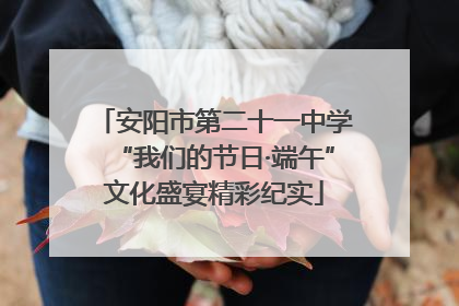 安阳市第二十一中学“我们的节日·端午”文化盛宴精彩纪实