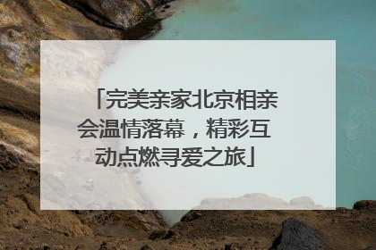 完美亲家北京相亲会温情落幕，精彩互动点燃寻爱之旅