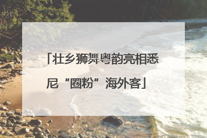 壮乡狮舞粤韵亮相悉尼“圈粉”海外客