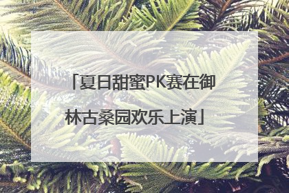 夏日甜蜜PK赛在御林古桑园欢乐上演