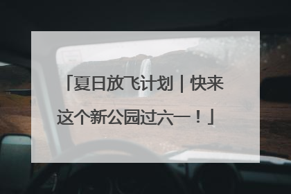 夏日放飞计划｜快来这个新公园过六一！