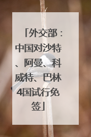 外交部：中国对沙特、阿曼、科威特、巴林4国试行免签