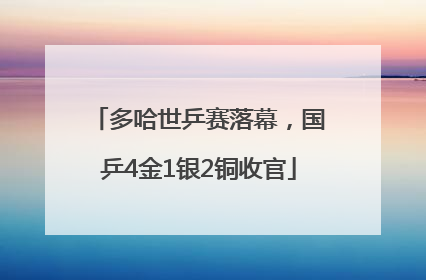 多哈世乒赛落幕，国乒4金1银2铜收官
