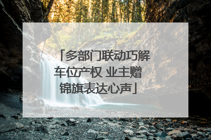 多部门联动巧解车位产权 业主赠锦旗表达心声
