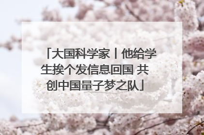 大国科学家丨他给学生挨个发信息回国 共创中国量子梦之队