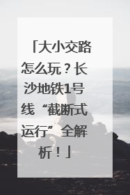 大小交路怎么玩？长沙地铁1号线“截断式运行”全解析！