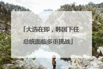 大选在即，韩国下任总统面临多重挑战