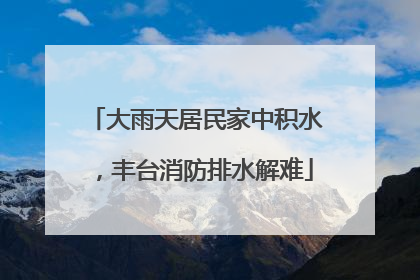 大雨天居民家中积水，丰台消防排水解难