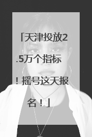 天津投放2.5万个指标！摇号这天报名！