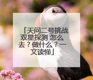 天问二号挑战双星探测 怎么去？做什么？一文读懂