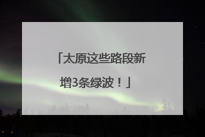 太原这些路段新增3条绿波！