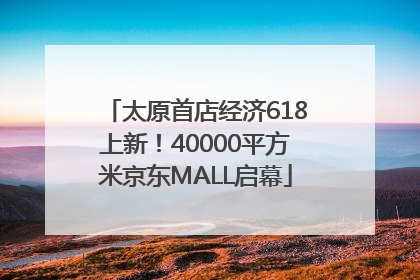 太原首店经济618上新！40000平方米京东MALL启幕