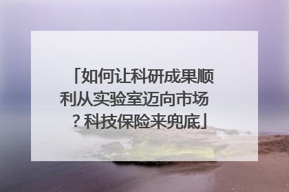 如何让科研成果顺利从实验室迈向市场？科技保险来兜底