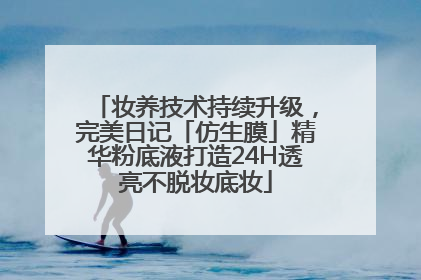 妆养技术持续升级，完美日记「仿生膜」精华粉底液打造24H透亮不脱妆底妆