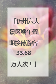 忻州六大景区端午假期接待游客33.68万人次！