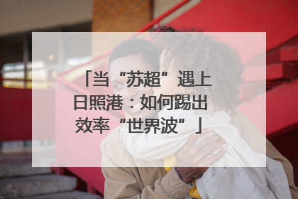 当“苏超”遇上日照港：如何踢出效率“世界波”