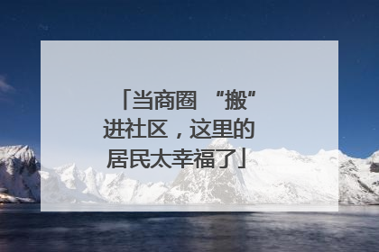 当商圈 “搬” 进社区，这里的居民太幸福了