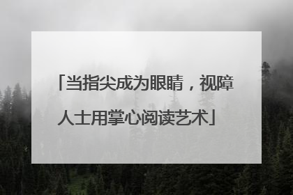 当指尖成为眼睛，视障人士用掌心阅读艺术
