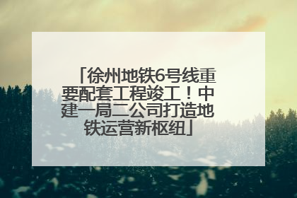 徐州地铁6号线重要配套工程竣工！中建一局二公司打造地铁运营新枢纽