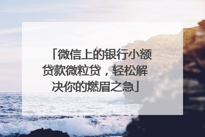 微信上的银行小额贷款微粒贷，轻松解决你的燃眉之急