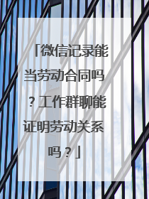 微信记录能当劳动合同吗？工作群聊能证明劳动关系吗？