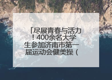 尽展青春与活力！400余名大学生参加济南市第一届运动会健美操（啦啦操）比赛