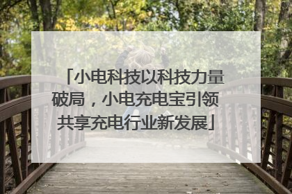 小电科技以科技力量破局，小电充电宝引领共享充电行业新发展