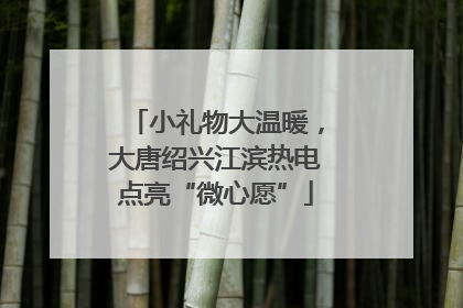 小礼物大温暖，大唐绍兴江滨热电点亮“微心愿”