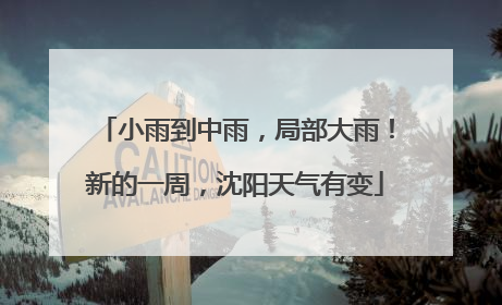 小雨到中雨，局部大雨！新的一周，沈阳天气有变