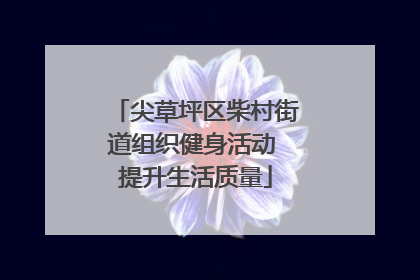 尖草坪区柴村街道组织健身活动 提升生活质量