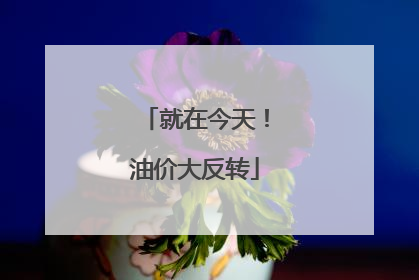 就在今天！油价大反转