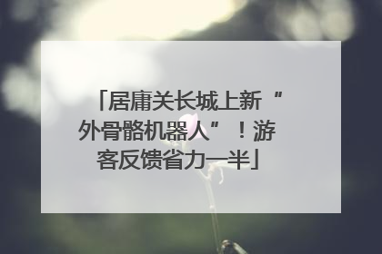 居庸关长城上新“外骨骼机器人”！游客反馈省力一半