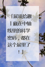 展项拾趣丨藏在中轴线里的科学密码，都在这个展里了！