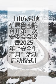 山东省地矿局鲁南院召开第三次安委会会议暨2025年“安全生产月”活动启动仪式