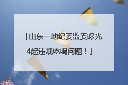 山东一地纪委监委曝光4起违规吃喝问题！
