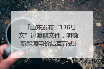 山东发布“136号文”过渡期文件，明确新能源电价结算方式