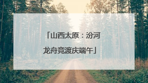 山西太原：汾河龙舟竞渡庆端午