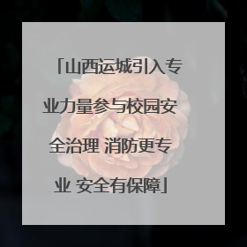 山西运城引入专业力量参与校园安全治理 消防更专业 安全有保障