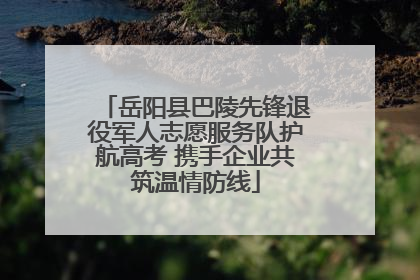 岳阳县巴陵先锋退役军人志愿服务队护航高考 携手企业共筑温情防线