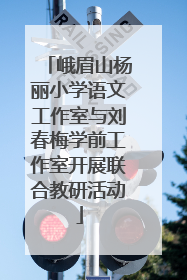 峨眉山杨丽小学语文工作室与刘春梅学前工作室开展联合教研活动