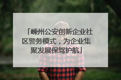 嵊州公安创新企业社区警务模式，为企业集聚发展保驾护航