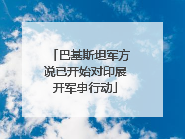 巴基斯坦军方说已开始对印展开军事行动