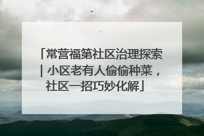 常营福第社区治理探索｜小区老有人偷偷种菜，社区一招巧妙化解