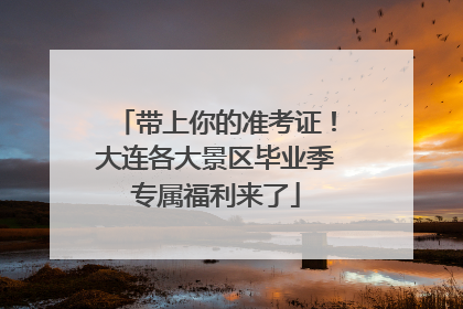 带上你的准考证！大连各大景区毕业季专属福利来了