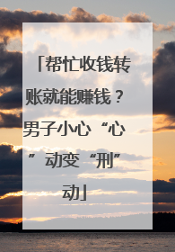 帮忙收钱转账就能赚钱？男子小心“心”动变“刑”动