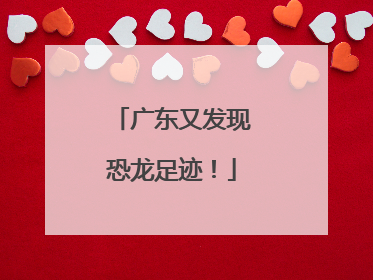 广东又发现恐龙足迹！