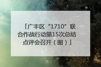 广丰区“1710”联合作战行动第15次总结点评会召开（图）