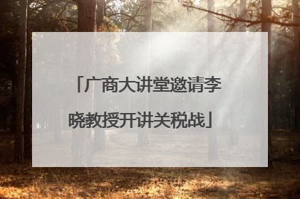 广商大讲堂邀请李晓教授开讲关税战